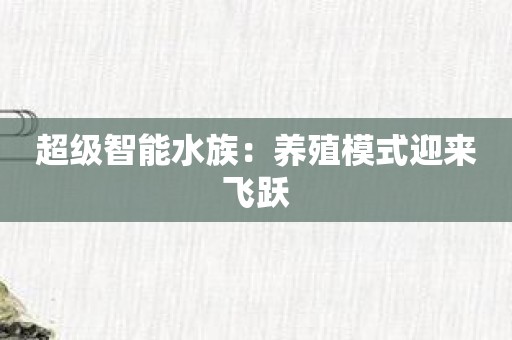 超级智能水族：养殖模式迎来飞跃