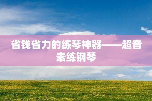 省钱省力的练琴神器——超音素练钢琴
