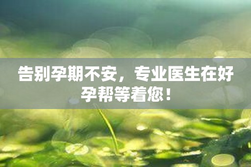 告别孕期不安，专业医生在好孕帮等着您！