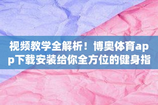 视频教学全解析！博奥体育app下载安装给你全方位的健身指导！