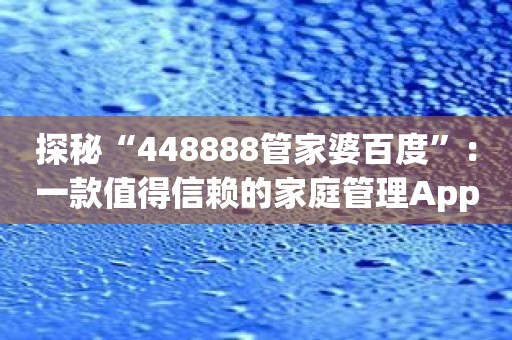 探秘“448888管家婆百度”：一款值得信赖的家庭管理App！