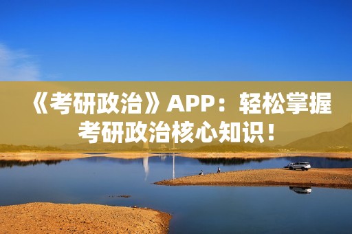 《考研政治》APP：轻松掌握考研政治核心知识！