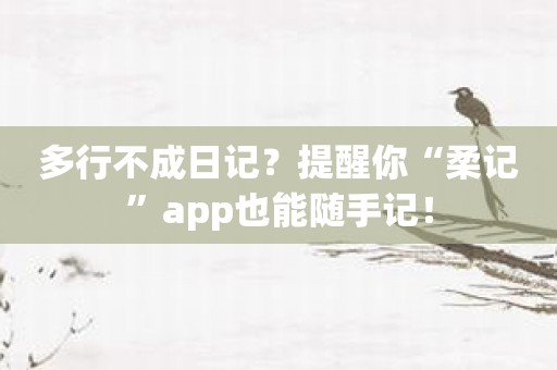 多行不成日记？提醒你“柔记”app也能随手记！