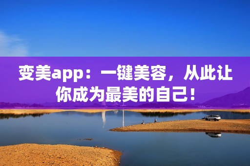 变美app：一键美容，从此让你成为最美的自己！