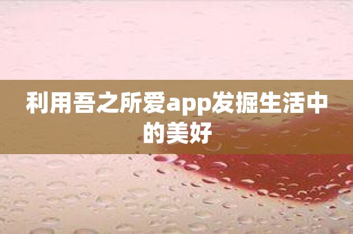 利用吾之所爱app发掘生活中的美好