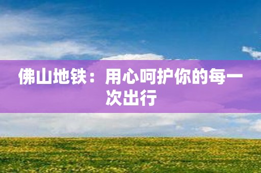 佛山地铁：用心呵护你的每一次出行
