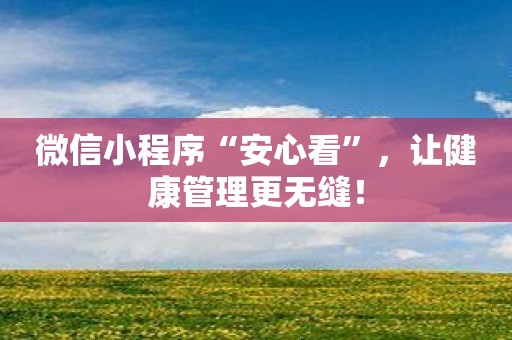 微信小程序“安心看”，让健康管理更无缝！