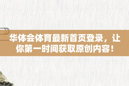 华体会体育最新首页登录,让你第一时间获取原创内容! 华体会体育最新首页登录,让你第一时间获取原创内容!