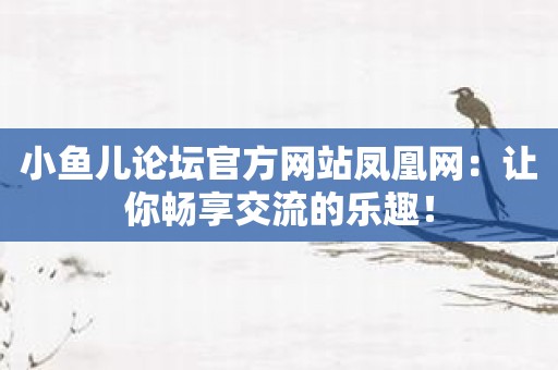小鱼儿论坛官方网站凤凰网：让你畅享交流的乐趣！