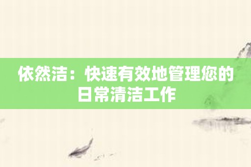 依然洁：快速有效地管理您的日常清洁工作
