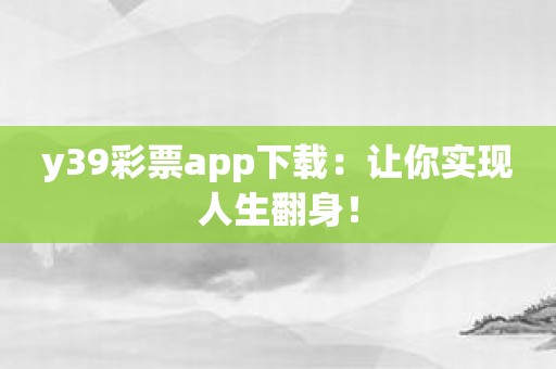 y39彩票app下载：让你实现人生翻身！