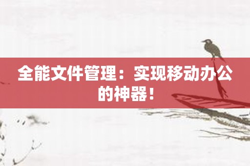 全能文件管理：实现移动办公的神器！
