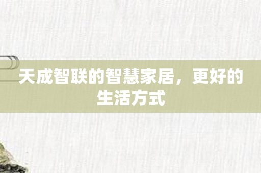 天成智联的智慧家居，更好的生活方式
