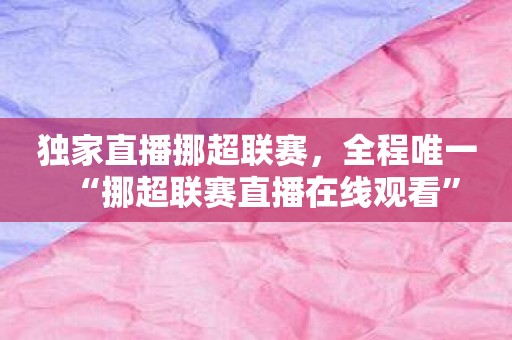 独家直播挪超联赛，全程唯一“挪超联赛直播在线观看”
