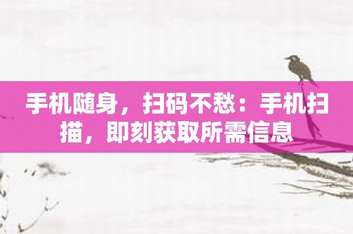 手机随身，扫码不愁：手机扫描，即刻获取所需信息