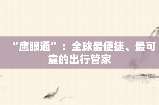 “鹰眼通”：全球最便捷、最可靠的出行管家
