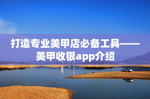 打造专业美甲店必备工具——美甲收银app介绍