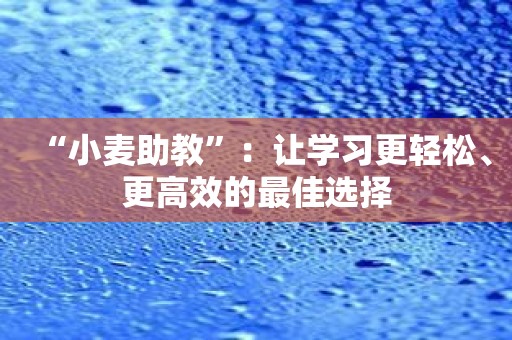 “小麦助教”：让学习更轻松、更高效的最佳选择