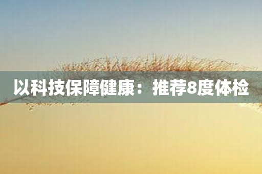 以科技保障健康：推荐8度体检