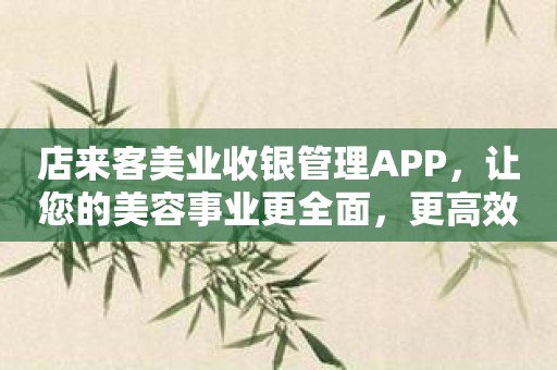 店来客美业收银管理APP，让您的美容事业更全面，更高效！