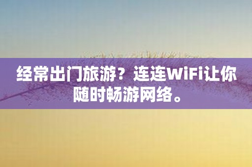 经常出门旅游？连连WiFi让你随时畅游网络。