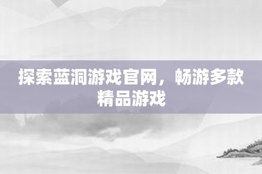 探索蓝洞游戏官网，畅游多款精品游戏
