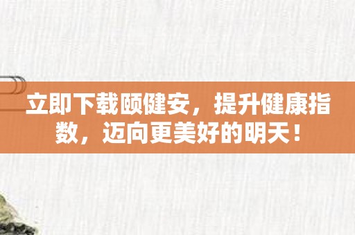 立即下载颐健安，提升健康指数，迈向更美好的明天！