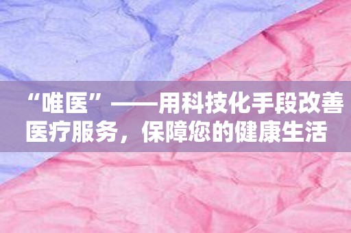 “唯医”——用科技化手段改善医疗服务，保障您的健康生活。