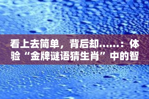 看上去简单，背后却……：体验“金牌谜语猜生肖”中的智力挑战