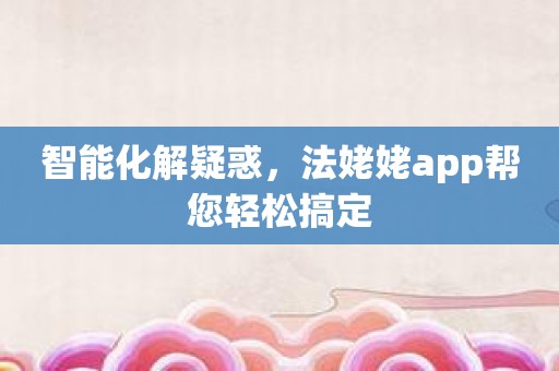 智能化解疑惑，法姥姥app帮您轻松搞定