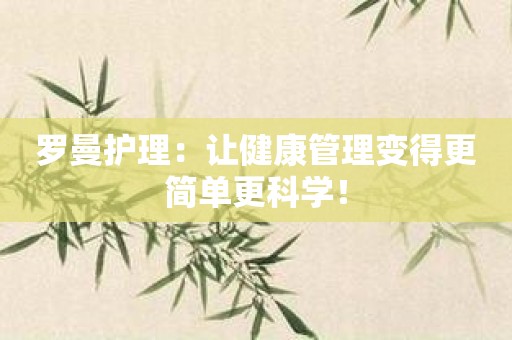 罗曼护理：让健康管理变得更简单更科学！