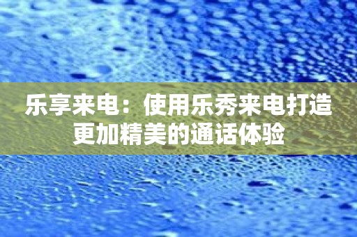 乐享来电：使用乐秀来电打造更加精美的通话体验