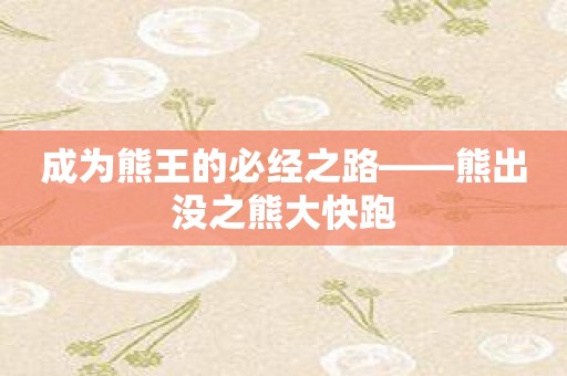 成为熊王的必经之路——熊出没之熊大快跑