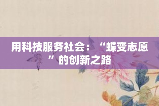 用科技服务社会：“蝶变志愿”的创新之路