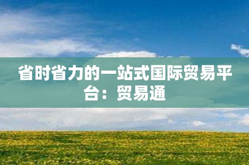 省时省力的一站式国际贸易平台：贸易通