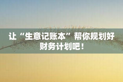 让“生意记账本”帮你规划好财务计划吧！