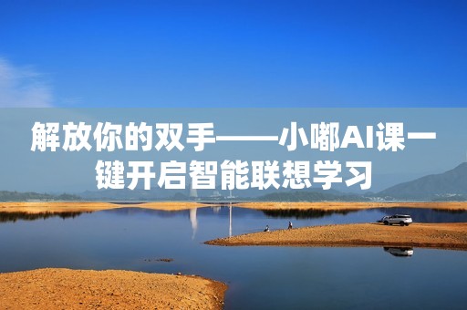 解放你的双手——小嘟AI课一键开启智能联想学习