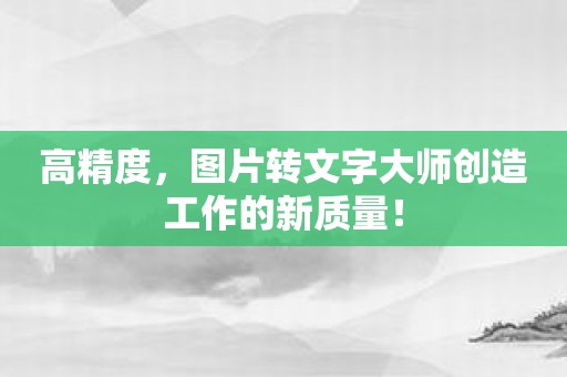 高精度，图片转文字大师创造工作的新质量！