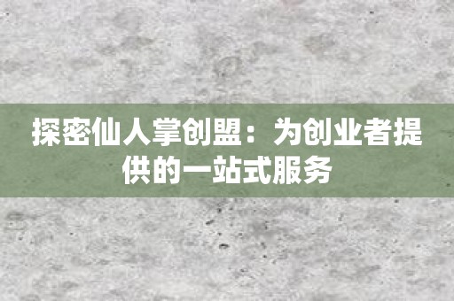 探密仙人掌创盟：为创业者提供的一站式服务