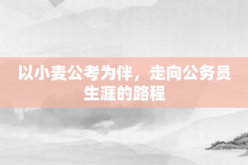 以小麦公考为伴，走向公务员生涯的路程