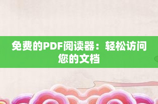 免费的PDF阅读器：轻松访问您的文档