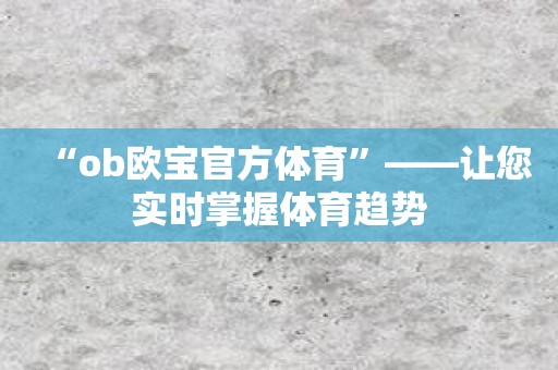 “ob欧宝官方体育”——让您实时掌握体育趋势