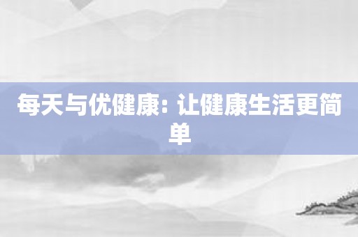 每天与优健康: 让健康生活更简单