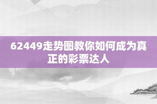62449走势图教你如何成为真正的彩票达人