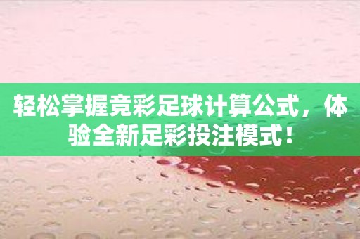 轻松掌握竞彩足球计算公式，体验全新足彩投注模式！