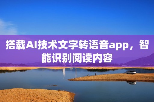 搭载AI技术文字转语音app，智能识别阅读内容