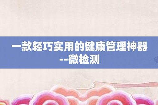 一款轻巧实用的健康管理神器--微检测