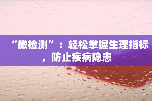 “微检测”：轻松掌握生理指标，防止疾病隐患