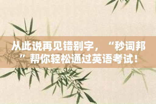 从此说再见错别字，“秒词邦”帮你轻松通过英语考试！