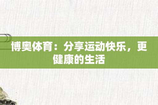 博奥体育：分享运动快乐，更健康的生活